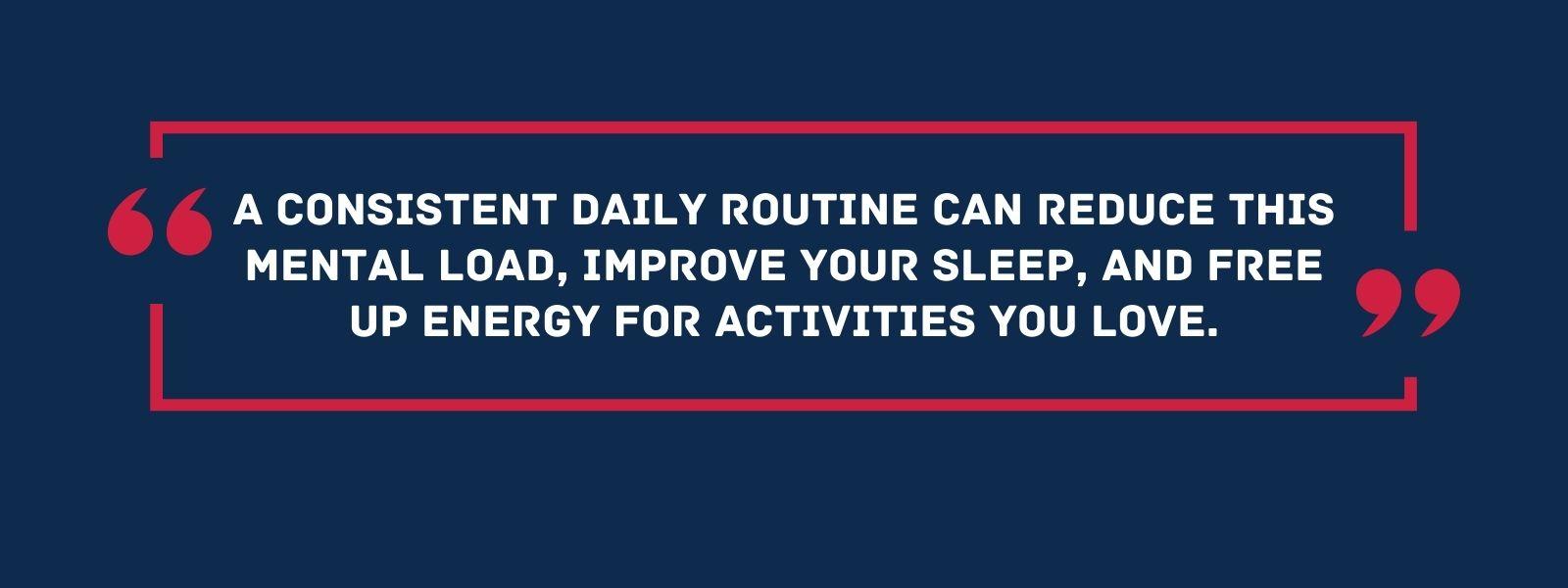 infographic that says 'a consistent daily routine can reduce this mental load, improve your sleep, and free up energy for activities you love.'
